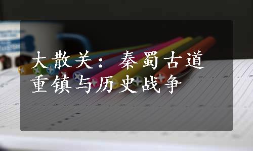 大散关：秦蜀古道重镇与历史战争