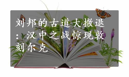 刘邦的古道大撤退：汉中之战惊现敦刻尔克