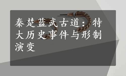 秦楚蓝武古道：特大历史事件与形制演变