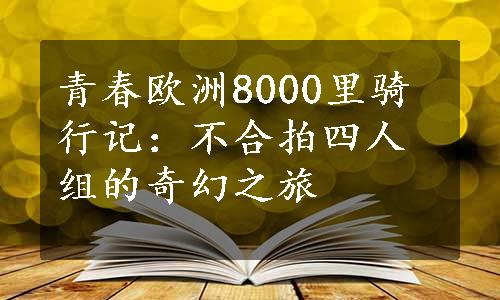 青春欧洲8000里骑行记：不合拍四人组的奇幻之旅