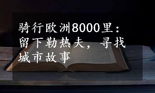 骑行欧洲8000里：留下勒热夫，寻找城市故事