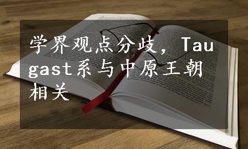 学界观点分歧，Taugast系与中原王朝相关