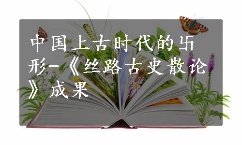 中国上古时代的卐形-《丝路古史散论》成果