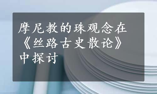 摩尼教的珠观念在《丝路古史散论》中探讨