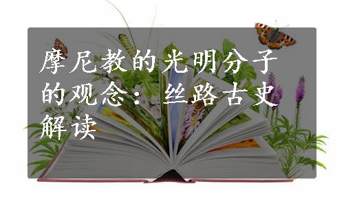 摩尼教的光明分子的观念：丝路古史解读