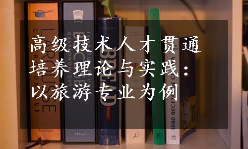 高级技术人才贯通培养理论与实践：以旅游专业为例