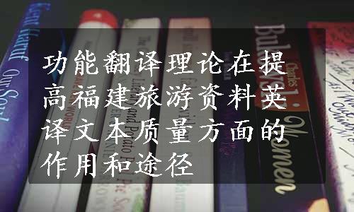 功能翻译理论在提高福建旅游资料英译文本质量方面的作用和途径