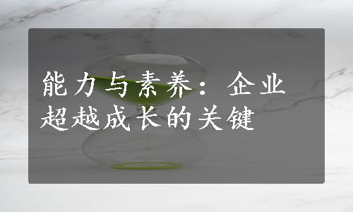 能力与素养：企业超越成长的关键