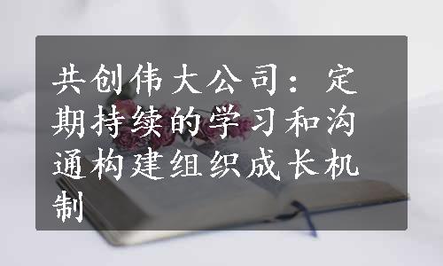 共创伟大公司：定期持续的学习和沟通构建组织成长机制