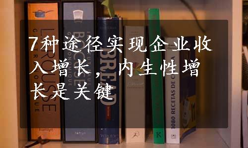 7种途径实现企业收入增长，内生性增长是关键