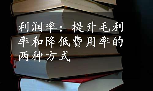 利润率：提升毛利率和降低费用率的两种方式