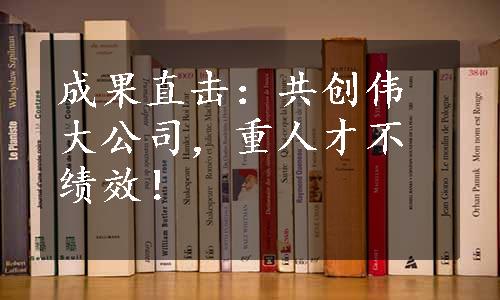 成果直击：共创伟大公司，重人才不绩效！