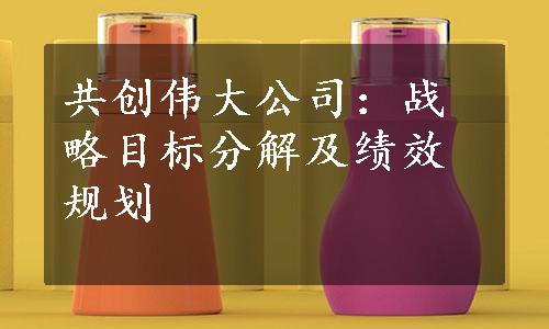 共创伟大公司：战略目标分解及绩效规划