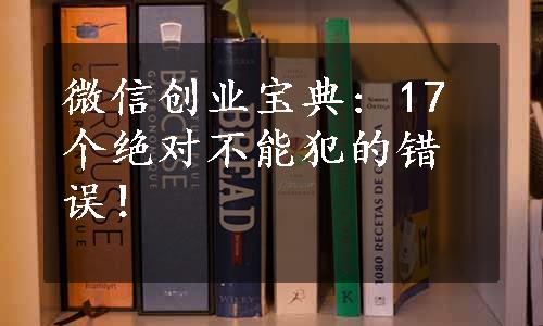 微信创业宝典: 17个绝对不能犯的错误！