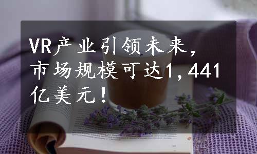 VR产业引领未来，市场规模可达1,441亿美元！