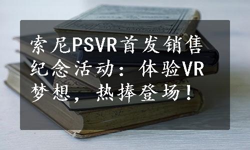 索尼PSVR首发销售纪念活动：体验VR梦想，热捧登场！