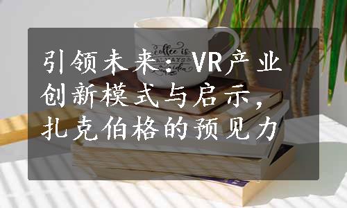 引领未来：VR产业创新模式与启示，扎克伯格的预见力