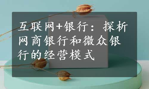 互联网+银行：探析网商银行和微众银行的经营模式