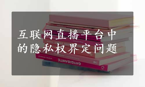 互联网直播平台中的隐私权界定问题