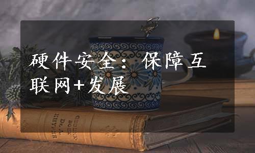 硬件安全：保障互联网+发展