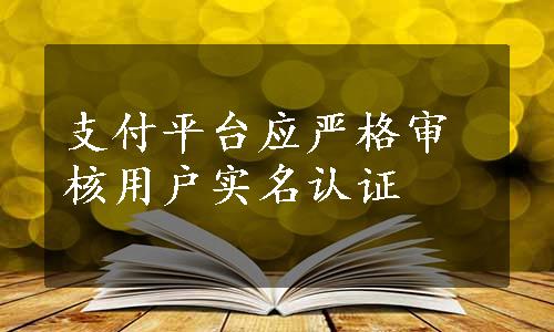 支付平台应严格审核用户实名认证