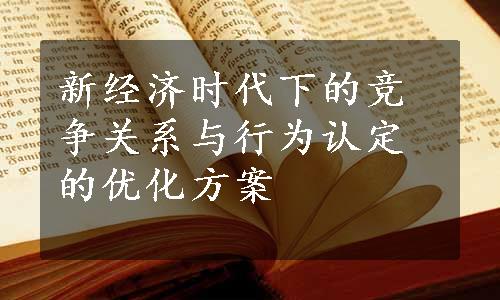 新经济时代下的竞争关系与行为认定的优化方案