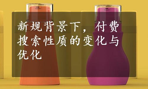 新规背景下，付费搜索性质的变化与优化