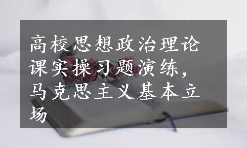 高校思想政治理论课实操习题演练，马克思主义基本立场