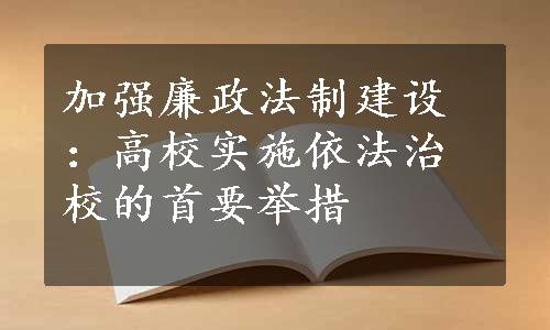 加强廉政法制建设：高校实施依法治校的首要举措