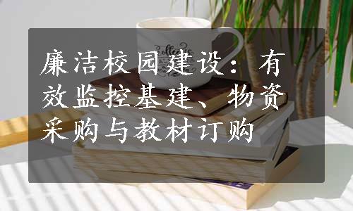 廉洁校园建设：有效监控基建、物资采购与教材订购