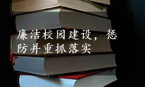 廉洁校园建设，惩防并重抓落实