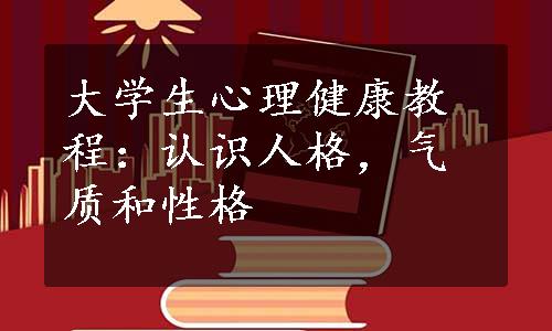 大学生心理健康教程：认识人格，气质和性格