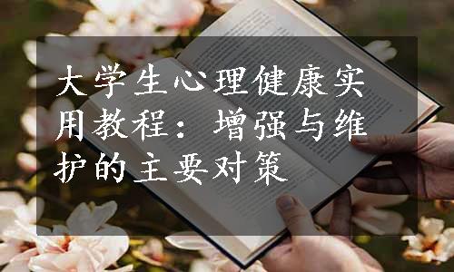 大学生心理健康实用教程：增强与维护的主要对策