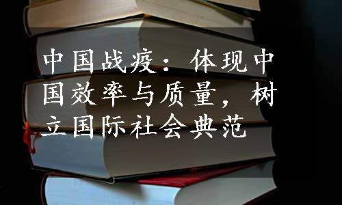 中国战疫：体现中国效率与质量，树立国际社会典范