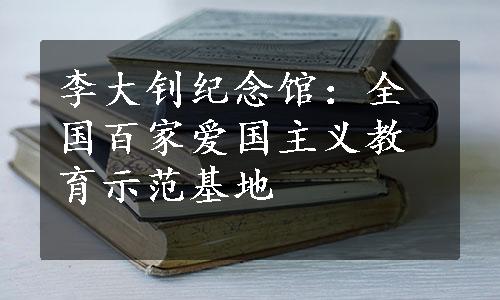 李大钊纪念馆：全国百家爱国主义教育示范基地