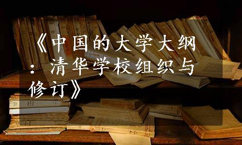 《中国的大学大纲：清华学校组织与修订》