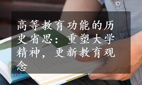 高等教育功能的历史省思：重塑大学精神，更新教育观念