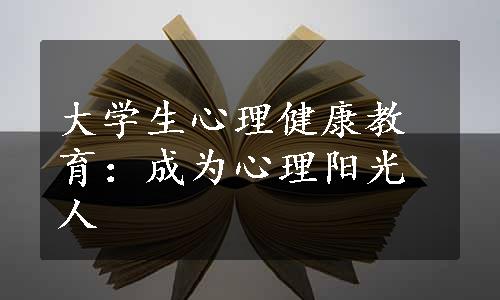 大学生心理健康教育：成为心理阳光人