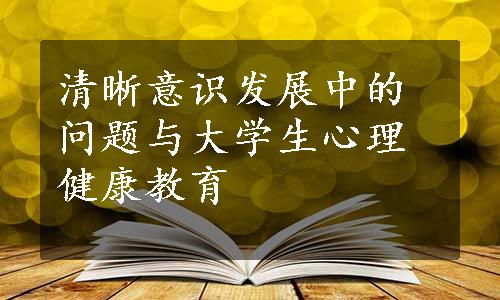 清晰意识发展中的问题与大学生心理健康教育