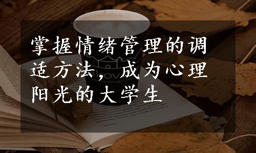 掌握情绪管理的调适方法，成为心理阳光的大学生