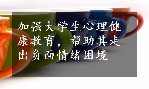 加强大学生心理健康教育，帮助其走出负面情绪困境