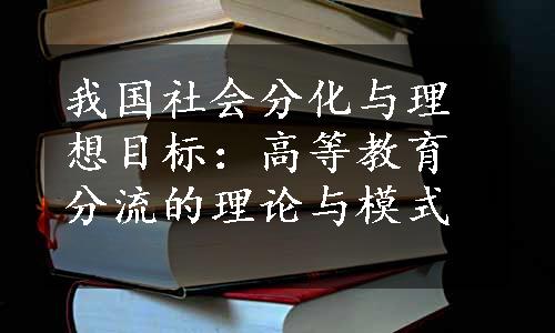 我国社会分化与理想目标：高等教育分流的理论与模式