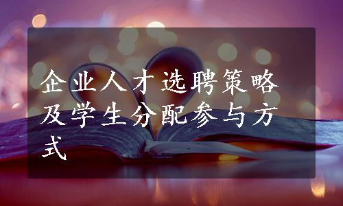 企业人才选聘策略及学生分配参与方式