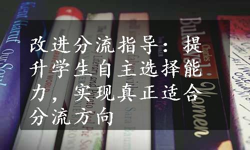 改进分流指导：提升学生自主选择能力，实现真正适合分流方向