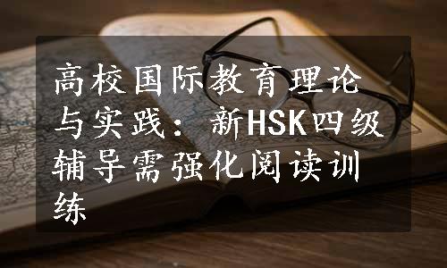 高校国际教育理论与实践：新HSK四级辅导需强化阅读训练