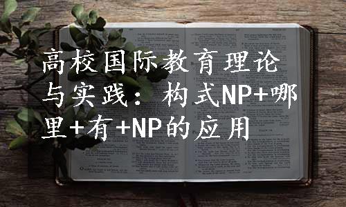 高校国际教育理论与实践：构式NP+哪里+有+NP的应用