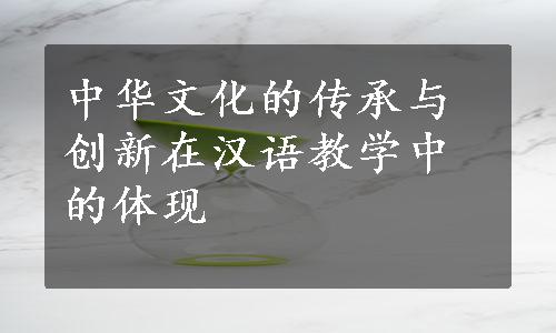 中华文化的传承与创新在汉语教学中的体现