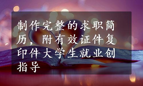 制作完整的求职简历，附有效证件复印件大学生就业创指导