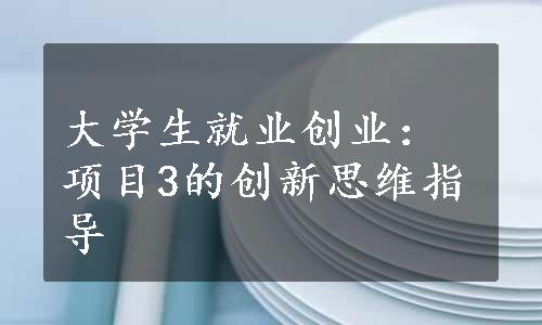 大学生就业创业：项目3的创新思维指导