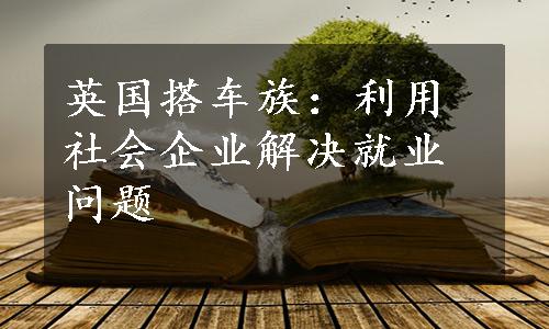 英国搭车族：利用社会企业解决就业问题